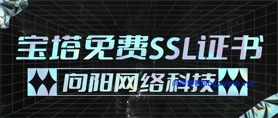 保姆级教程:宝塔免费SSL证书申请及部署,小白也能10分钟搞定!-向阳博客